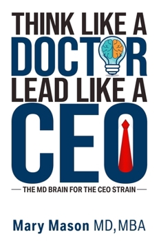 Paperback Think like a Doctor, Lead like a CEO: The MD Brain for the CEO Strain Book