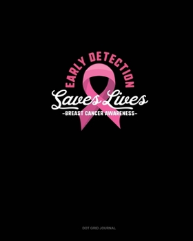 Early Detection Saves Lives Breast Cancer Awareness: Dot Grid Journal