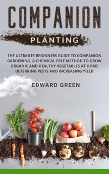 Hardcover Companion Planting: The Ultimate Beginners Guide to Companion Gardening. a Chemical Free Method to Grow Organic and Healthy Vegetables at Book