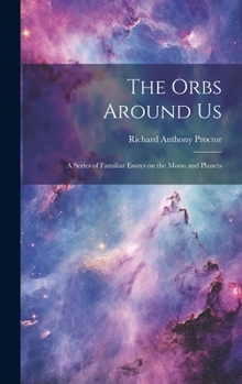 Hardcover The Orbs Around Us: A Series of Familiar Essays on the Moon and Planets Book