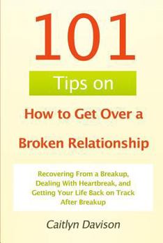 Paperback 101 Tips on How to Get Over a Broken Relationship: Recovering From a Breakup, Dealing With Heartbreak, and Getting Your Life Back on Track After Break Book