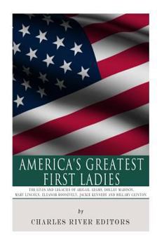 Paperback America's Greatest First Ladies: The Lives and Legacies of Abigail Adams, Dolley Madison, Mary Lincoln, Eleanor Roosevelt, Jackie Kennedy and Hillary Book