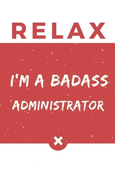 Relax I’m A Badass Administrator: Red And White Administrator Notebook Colorful Gift Funny …Administrator Journal