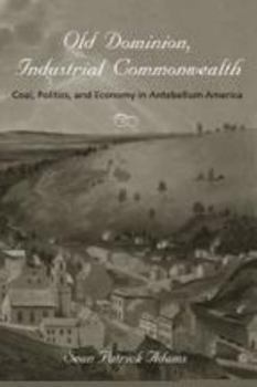 Old Dominion, Industrial Commonwealth: Coal, Politics, and Economy in Antebellum America - Book  of the Studies in Early American Economy and Society from the Library Company of Philadelphia