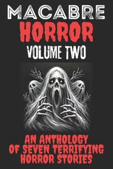 Macabre Horror - Volume 2: An Anthology of Seven Terrifying Horror Stories (Macabre Horror Anthology)