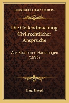 Paperback Die Geltendmachung Civilrechtlicher Anspruche: Aus Strafbaren Handlungen (1893) [German] Book