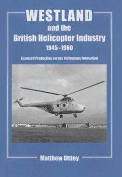 Westland and the British Helicopter Industry, 1945-1960: Licensed Production versus Indigenous Innovation