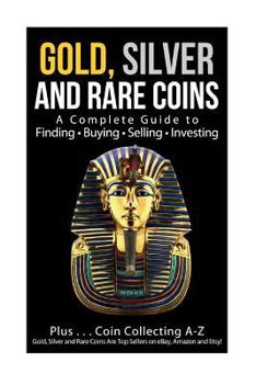 Paperback Gold, Silver and Rare Coins A Complete Guider To Finding - Buying - Selling - Investing: Plus ... Coin Collecting A - Z Gold, Silver & Rare Coins Are Book