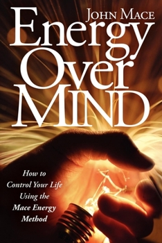 Energy Over Mind: How to Control Your Life Using the Mace Energy Method