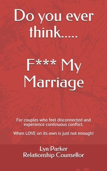 Paperback Do you ever think......F**k My Marriage: When couples feel disconnected and unhappy. A no nonsense approach to repairing your relationship! Book