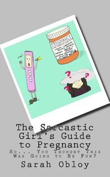 The Sarcastic Girl's Guide to Pregnancy: So... You Thought This Was Going to Be Fun?