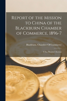 Report of the Mission to China of the Blackburn Chamber of Commerce, 1896-7: F.S.a. Bourne's Section