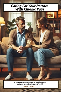 Paperback Caring For Your Partner With Chronic Pain: A compassionate guide to helping your partner cope with chronic pain Book