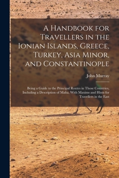 Paperback A Handbook for Travellers in the Ionian Islands, Greece, Turkey, Asia Minor, and Constantinople: Being a Guide to the Principal Routes in Those Countr Book