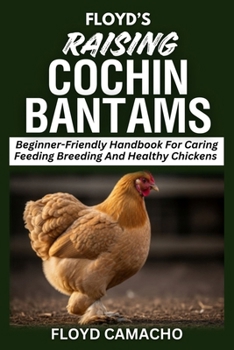 Floyd’s Raising Cochin Bantams: Beginner-Friendly Handbook For Caring Feeding Breeding And Healthy Chickens (Floyd’s Smart Chicken Care Series)