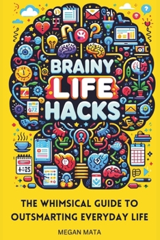 Brainy Life Hacks: The Whimsical Guide to Outsmarting Everyday Life And Simplify Your Life
