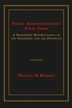 Hardcover Public Administration's Final Exam: A Pragmatist Restructuring of the Profession and the Discipline Book