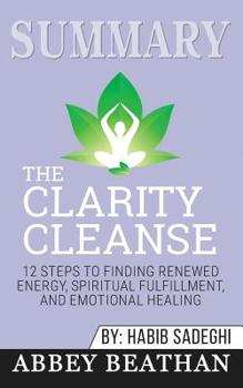 Summary of The Clarity Cleanse: 12 Steps to Finding Renewed Energy, Spiritual Fulfillment, and Emotional Healing by Habib Sadeghi