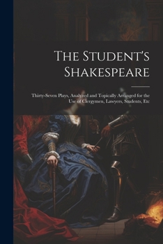 Paperback The Student's Shakespeare: Thirty-Seven Plays, Analyzed and Topically Arranged for the Use of Clergymen, Lawyers, Students, Etc Book