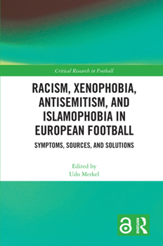 Racism, Xenophobia, Antisemitism, and Islamophobia in European Football: Symptoms, Sources, and Solutions (Critical Research in Football)