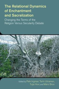 Paperback The Relational Dynamics of Enchantment and Sacralization: Changing the Terms of the Religion Versus Secularity Debate Book