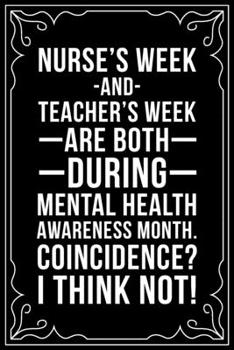 NURSE"S WEEK AND TEACHER'S WEEK ARE BOTH DURING MENTAL HEALTH MONTH. COINCIDENCE? I THINK NOT!: This 6"X9" blank line journal makes a great gift idea for any nurse or nursing student.