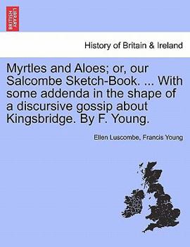 Paperback Myrtles and Aloes; Or, Our Salcombe Sketch-Book. ... with Some Addenda in the Shape of a Discursive Gossip about Kingsbridge. by F. Young. Book