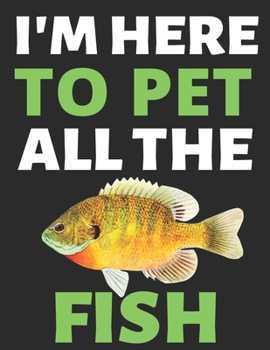 I'm Here To Pet All The Fish: Journal Notebook Gifts for Men Women and Girls | Fish Lover Notebook Journal