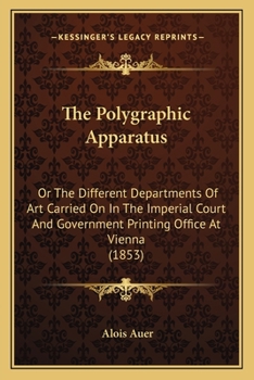 Paperback The Polygraphic Apparatus: Or The Different Departments Of Art Carried On In The Imperial Court And Government Printing Office At Vienna (1853) Book