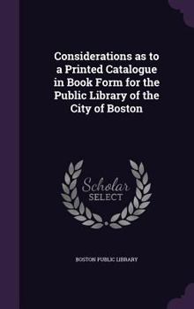 Hardcover Considerations as to a Printed Catalogue in Book Form for the Public Library of the City of Boston Book