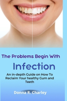 Paperback The Problems Begin With Infection: An in-depth Guide on How to Reclaim your healthy Gum and Teeth Book