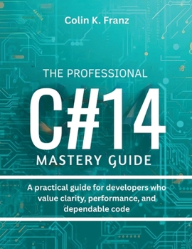 Paperback The Professional C# 14 Mastery Guide: A practical guide for developers who value clarity, performance, and dependable code Book