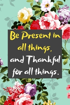 Paperback Be Present in all things, and Thankful for all things: A Maya Angelou Quoted Gratitude Journal for a Happier Life Book