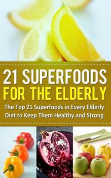 Paperback 21 Superfoods for the Elderly: The Top 21 Superfoods in Every Elderly Diet to Keep Them Healthy and Strong Book