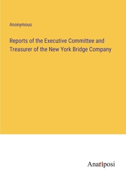 Reports of the Executive Committee and Treasurer of the New York Bridge Company