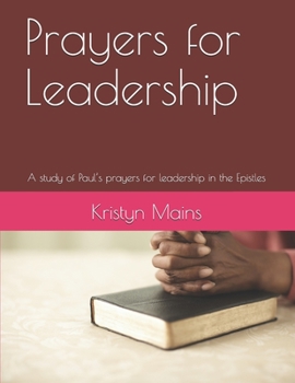 Paperback Prayers for Leadership: A study of Paul's prayers for leadership in the Epistles Book