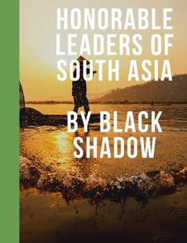 Honorable Leaders of South Asia By Black Shadow: Politics of South Asia