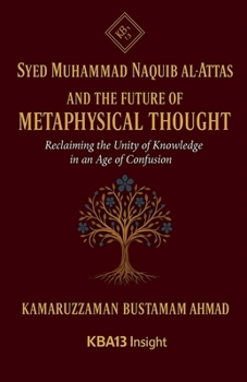 Syed Muhammad Naquib al-Attas and the Future of Metaphysical Thought: Reclaiming the Unity of Knowledge in an Age of Confusion