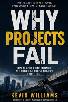 Paperback Why Projects Fail: A Practical Guide to Avoiding Failure and Delivering Successful Projects Book