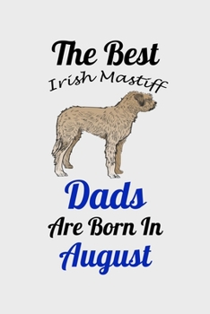 The Best Irish Mastiff Dads Are Born In August: Unique Notebook Journal For Irish Mastiff Owners and Lovers, Funny Birthday NoteBook Gift for Women, ... Pages for College, School, Home  & Work .