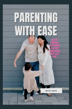 Paperback Parenting with Ease: Secret Guidance For Building A Perfect Relationship With Your Kids Book