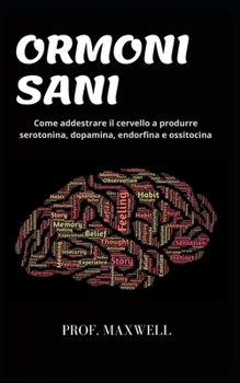 Ormoni Sani: Come addestrare il cervello a produrre serotonina, dopamina, endorfina e ossitocina