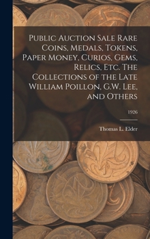 Hardcover Public Auction Sale Rare Coins, Medals, Tokens, Paper Money, Curios, Gems, Relics, Etc. The Collections of the Late William Poillon, G.W. Lee, and Oth Book