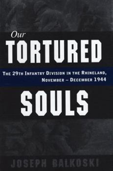 Hardcover Our Tortured Souls: The 29th Infantry Division in the Rhineland, November - December 1944 Book