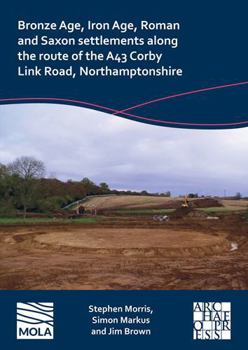 Paperback Bronze Age, Iron Age, Roman and Saxon Settlements Along the Route of the A43 Corby Link Road, Northamptonshire Book