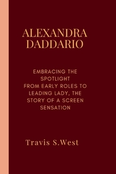 Paperback Alexandra Daddario: Embracing the Spotlight From Early Roles to Leading Lady, the Story of a Screen Sensation Book