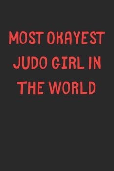 Most Okayest Judo Girl In The World: Lined Journal, 120 Pages, 6 x 9, Funny Judo Gift Idea, Black Matte Finish (Most Okayest Judo Girl In The World Journal)