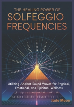Paperback The Healing Power of Solfeggio Frequencies: Utilizing Ancient Sound Waves for Physical, Emotional, and Spiritual Wellness Book