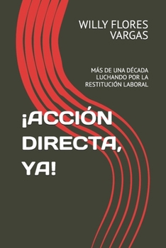 ¡ACCIÓN DIRECTA, YA!: MÁS DE UNA DÉCADA LUCHANDO POR LA RESTITUCIÓN LABORAL (VIOLACIÓN DE LOS DERECHOS LABORALES) (Spanish Edition)
