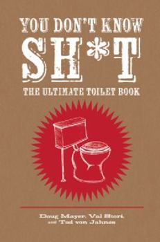 Hardcover You Don't Know Sh*t: The Ultimate Toilet Book. Doug Mayer, Val Stori and Tod Van Jahnes Book